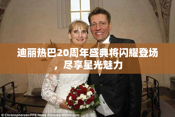 迪丽热巴20周年盛典将闪耀登场，尽享星光魅力