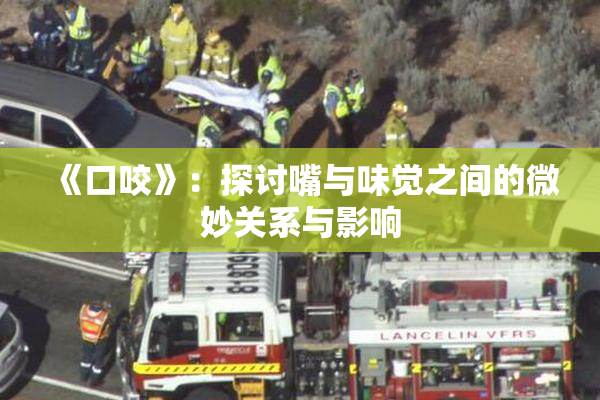 《口咬》：探讨嘴与味觉之间的微妙关系与影响
