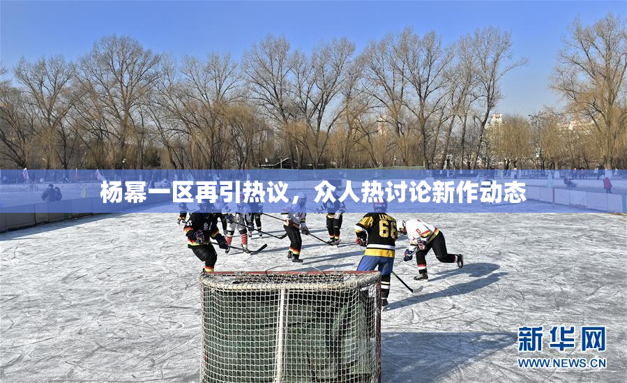 杨幂一区再引热议，众人热讨论新作动态