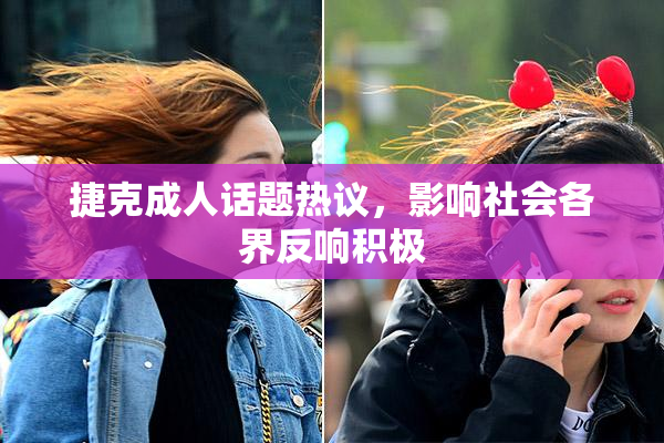 捷克成人话题热议，影响社会各界反响积极