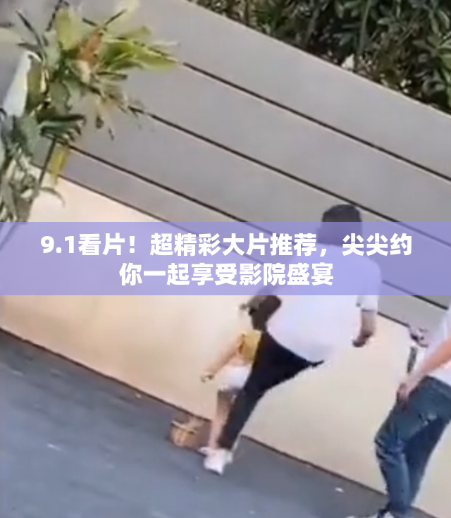 9.1看片！超精彩大片推荐，尖尖约你一起享受影院盛宴