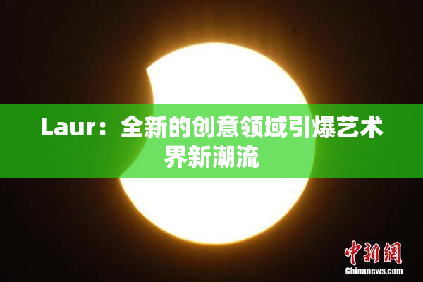 Laur：全新的创意领域引爆艺术界新潮流