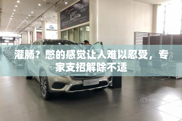 灌肠？憋的感觉让人难以忍受，专家支招解除不适