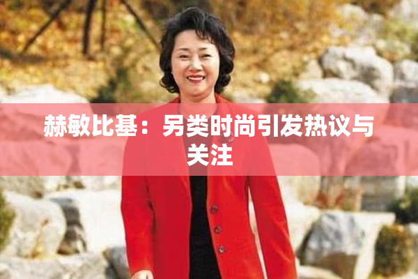 赫敏比基：另类时尚引发热议与关注