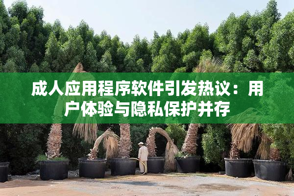 成人应用程序软件引发热议：用户体验与隐私保护并存