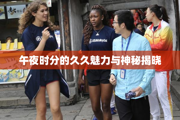 午夜时分的久久魅力与神秘揭晓