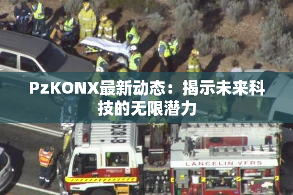 PzKONX最新动态：揭示未来科技的无限潜力