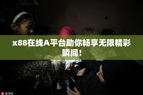 x88在线A平台助你畅享无限精彩瞬间！