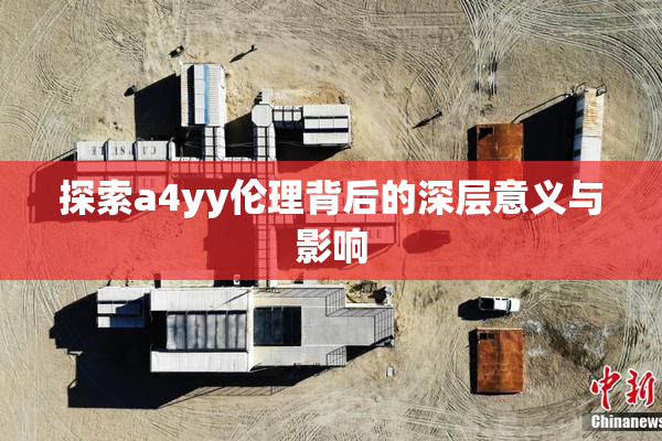 探索a4yy伦理背后的深层意义与影响