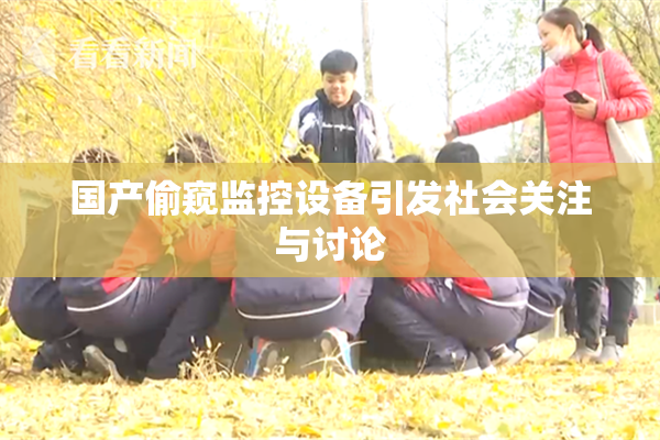 国产偷窥监控设备引发社会关注与讨论