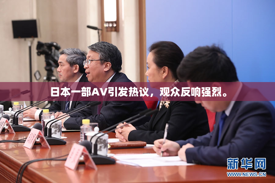日本一部AV引发热议，观众反响强烈。