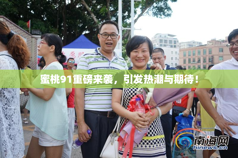 蜜桃91重磅来袭，引发热潮与期待！