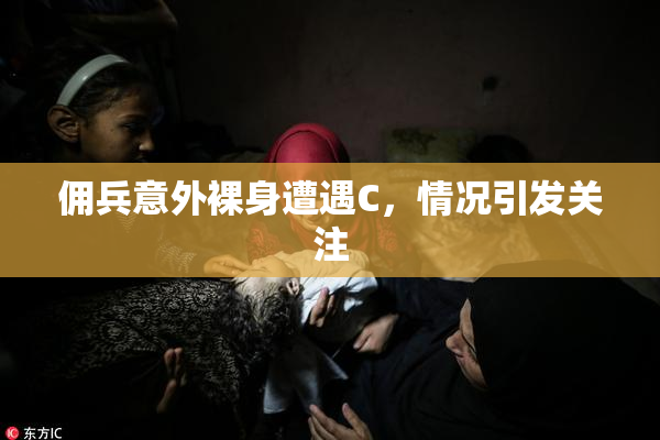 佣兵意外裸身遭遇C，情况引发关注
