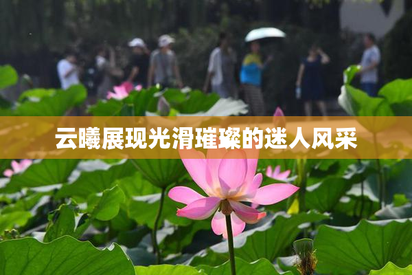 云曦展现光滑璀璨的迷人风采
