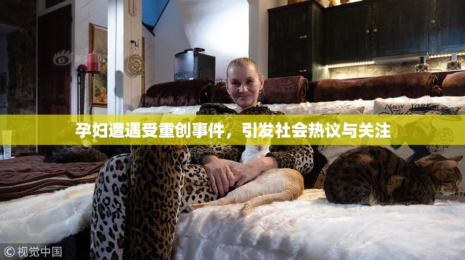 孕妇遭遇受重创事件，引发社会热议与关注