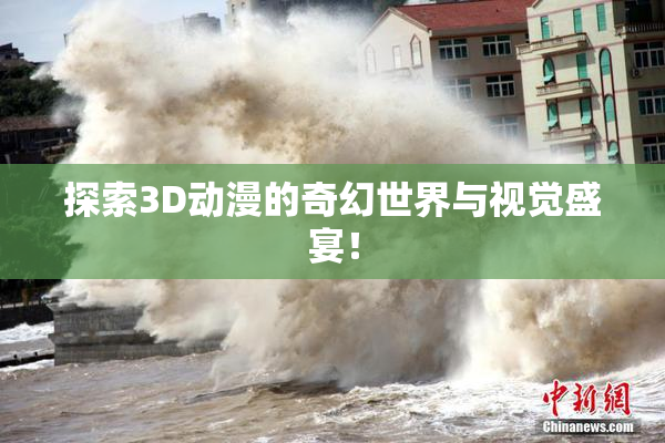 探索3D动漫的奇幻世界与视觉盛宴！