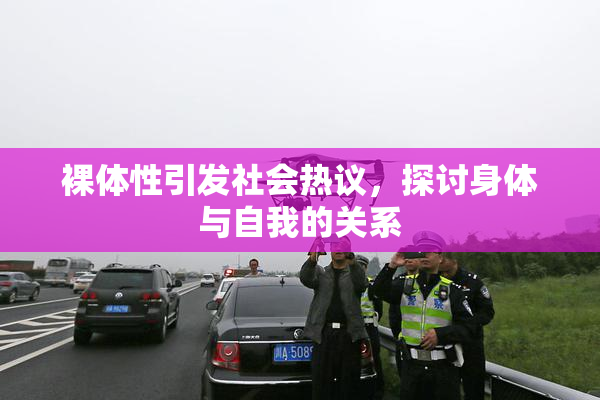 裸体性引发社会热议，探讨身体与自我的关系