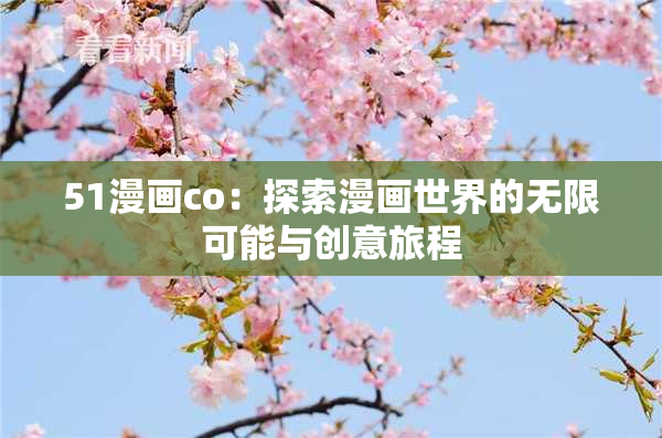 51漫画co：探索漫画世界的无限可能与创意旅程
