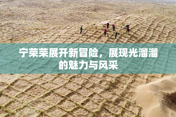 宁荣荣展开新冒险，展现光溜溜的魅力与风采