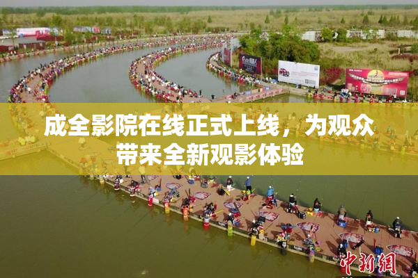 成全影院在线正式上线，为观众带来全新观影体验