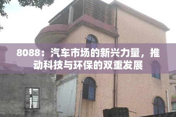 8088：汽车市场的新兴力量，推动科技与环保的双重发展