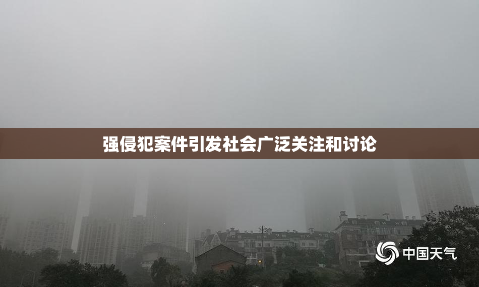 强侵犯案件引发社会广泛关注和讨论