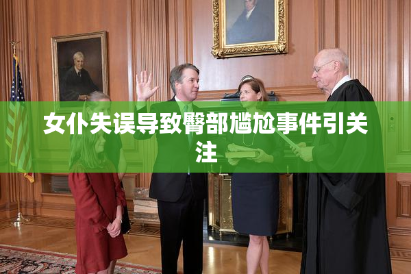 女仆失误导致臀部尴尬事件引关注
