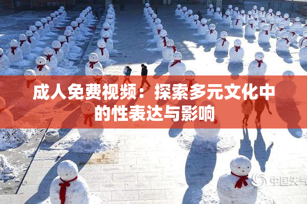 成人免费视频：探索多元文化中的性表达与影响