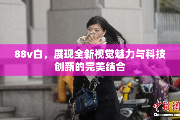 88v白，展现全新视觉魅力与科技创新的完美结合