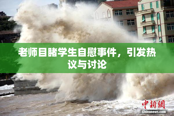 老师目睹学生自慰事件，引发热议与讨论