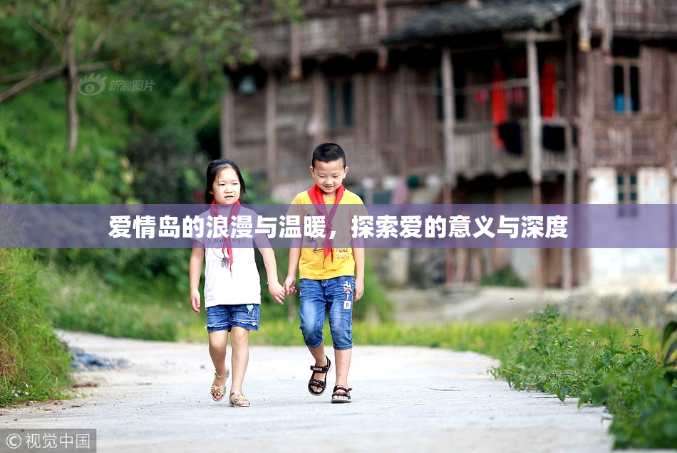 爱情岛的浪漫与温暖，探索爱的意义与深度