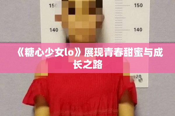 《糖心少女lo》展现青春甜蜜与成长之路