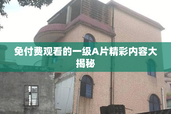 免付费观看的一级A片精彩内容大揭秘