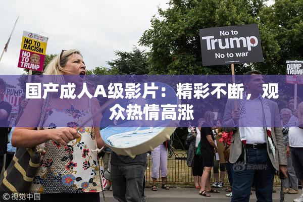 国产成人A级影片：精彩不断，观众热情高涨
