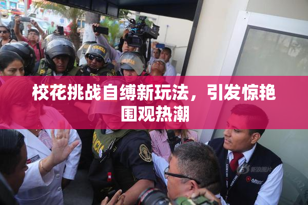 校花挑战自缚新玩法，引发惊艳围观热潮