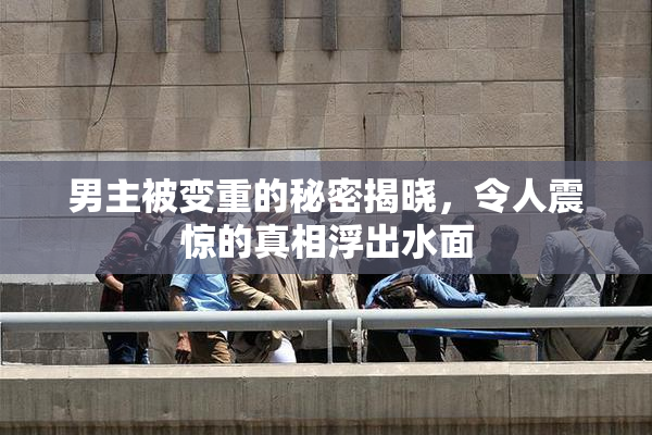 男主被变重的秘密揭晓，令人震惊的真相浮出水面