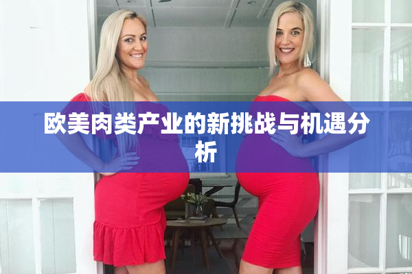 欧美肉类产业的新挑战与机遇分析