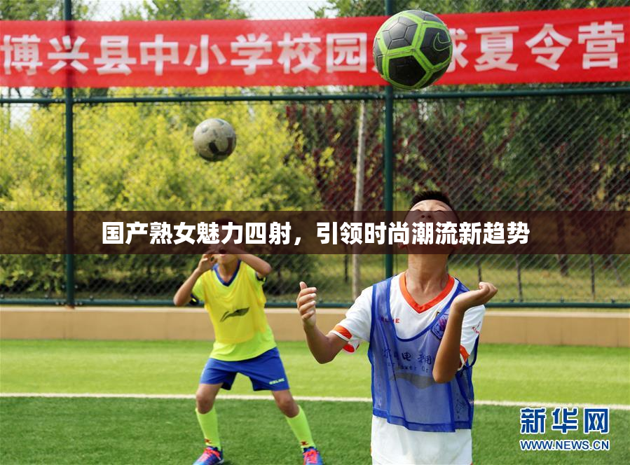 国产熟女魅力四射，引领时尚潮流新趋势