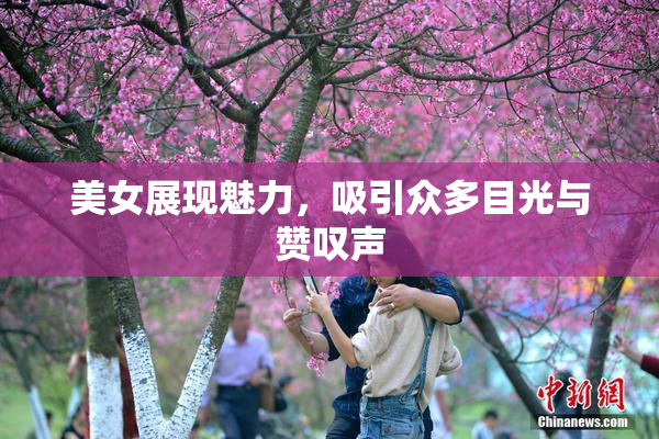 美女展现魅力，吸引众多目光与赞叹声
