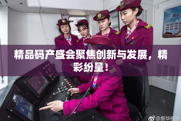 精品码产盛会聚焦创新与发展，精彩纷呈！
