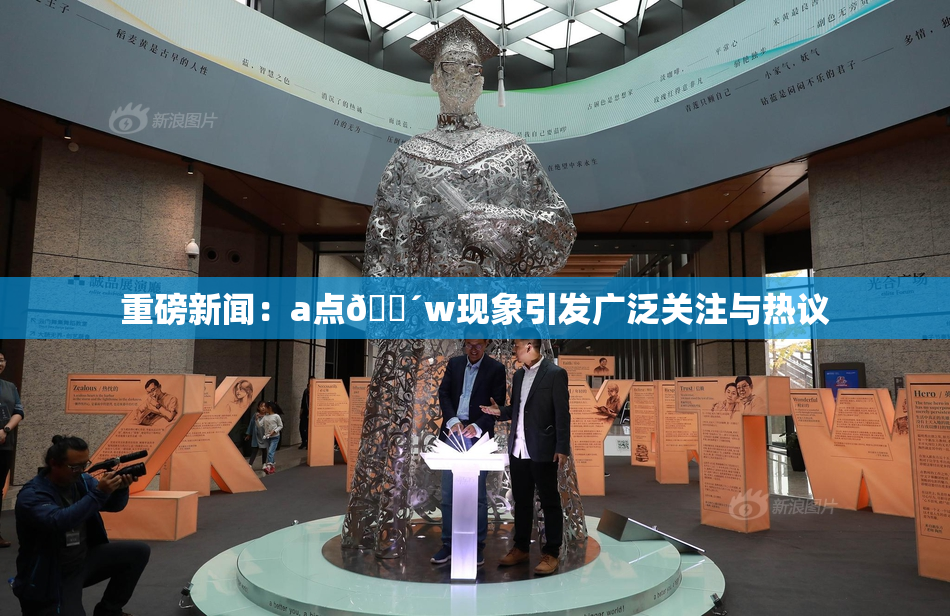 重磅新闻：a点🔴w现象引发广泛关注与热议
