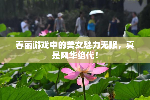 春丽游戏中的美女魅力无限，真是风华绝代！