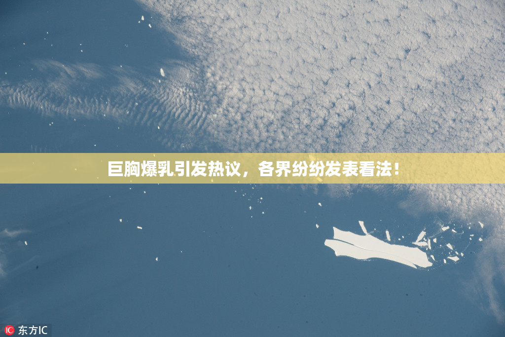 巨胸爆乳引发热议，各界纷纷发表看法！