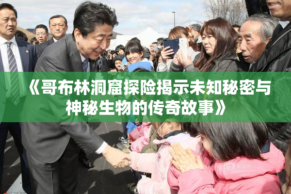 《哥布林洞窟探险揭示未知秘密与神秘生物的传奇故事》