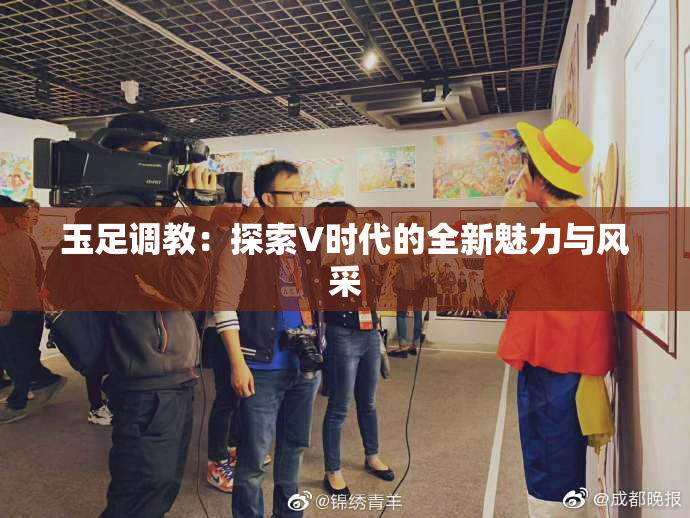 玉足调教：探索V时代的全新魅力与风采