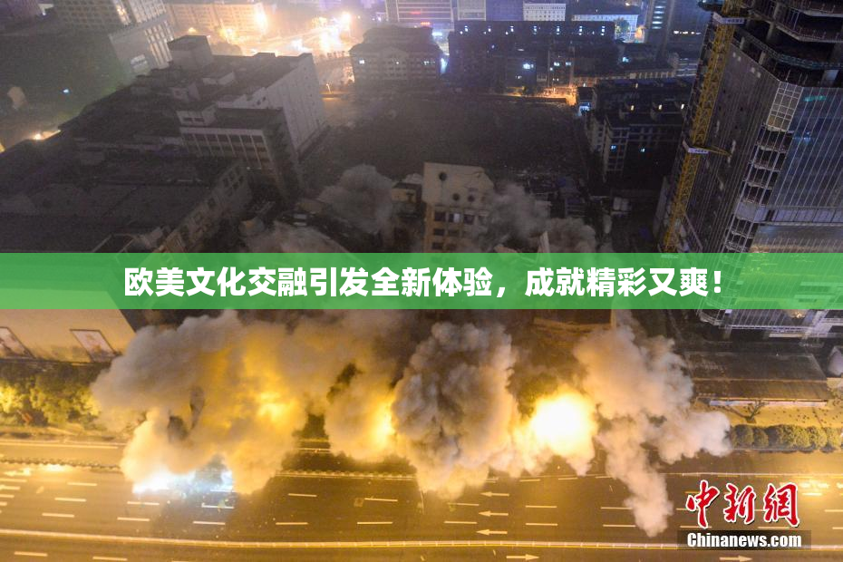 欧美文化交融引发全新体验，成就精彩又爽！