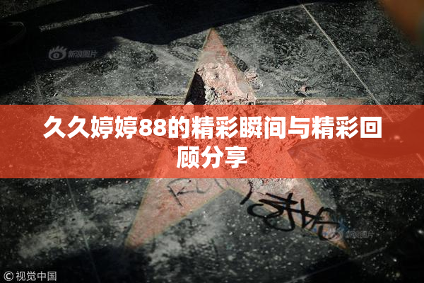 久久婷婷88的精彩瞬间与精彩回顾分享