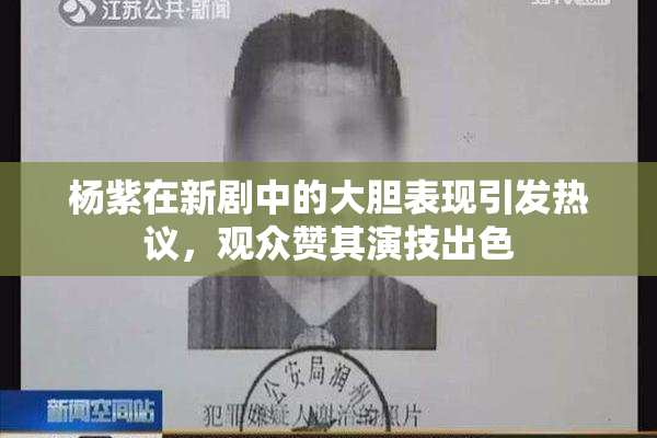 杨紫在新剧中的大胆表现引发热议，观众赞其演技出色