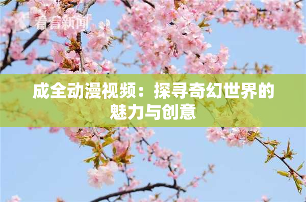 成全动漫视频：探寻奇幻世界的魅力与创意