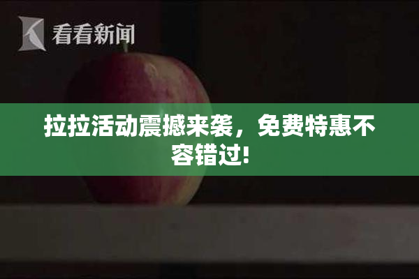 拉拉活动震撼来袭，免费特惠不容错过!